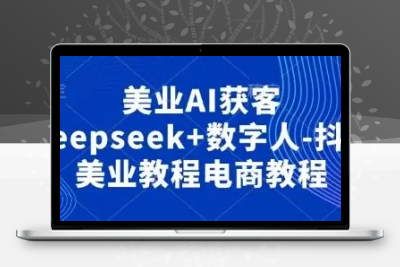 美业AI获客Deepseek+数字人-抖音美业教程电商教程
