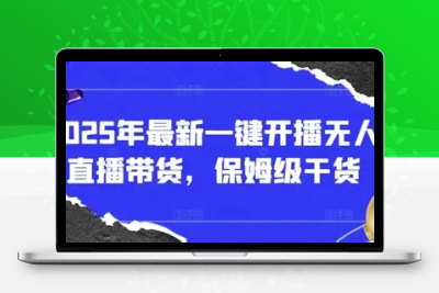 2025年一键开播无人直播带货，保姆级干货【146MB/MP4】