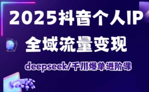 2025个人IP短视频带货(进阶版)全域流量变现,deepseek千川爆单进阶课
