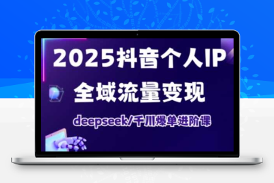 2025个人IP短视频带货(进阶版)全域流量变现，deepseek千川爆单进阶课